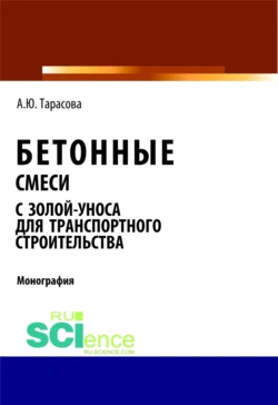 Бетонные смеси с золой-уноса для транспортного строительства. (Бакалавриат, Магистратура). Монография. - Анна Тарасова