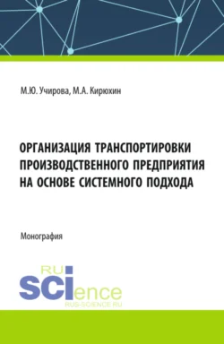 Организация транспортировки производственного предприятия на основе системного подхода. (Аспирантура, Бакалавриат, Магистратура). Монография. - Маргарита Учирова