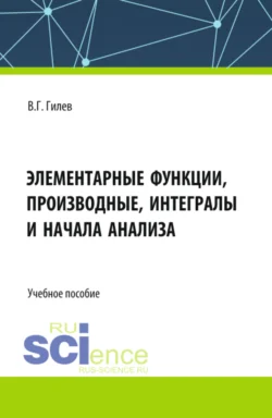 Элементарные функции, производные, интегралы и начала анализа. (СПО). Учебное пособие. - Валерий Гилев