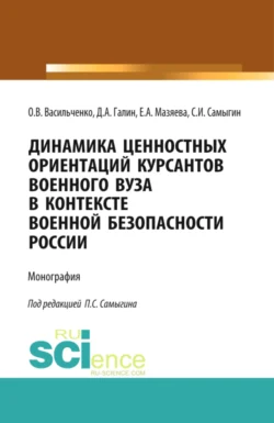 Динамика ценностных ориентаций курсантов военного вуза в контексте военной безопасности России. (Адъюнктура, Аспирантура, Бакалавриат, Магистратура, Специалитет). Монография. - Сергей Самыгин