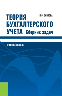 Теория бухгалтерского учета. Сборник задач. (Бакалавриат, Магистратура, Специалитет). Учебное пособие. - Ирина Осипова