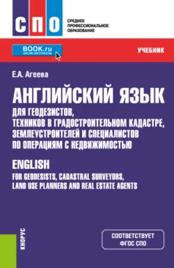 Английский язык для геодезистов, техников в градостроительном кадастре, землеустроителей и специалистов по операциям с недвижимостью. (СПО). Учебник. - Елена Агеева