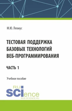 Тестовая поддержка базовых технологий веб-программирования. Часть 1. (Бакалавриат). Учебное пособие. - Михаил Лехмус