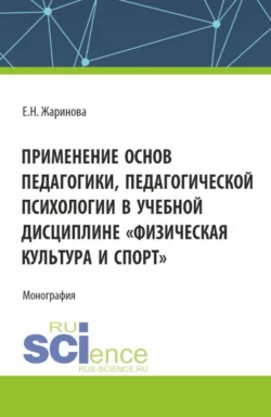 Применение основ педагогики, педагогической психологии в учебной дисциплине Физическая культура и спорт . (Бакалавриат, Магистратура). Монография. - Евгения Жаринова