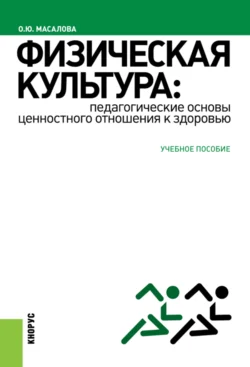 Физическая культура: педагогические основы ценностного отношения к здоровью. (Аспирантура, Бакалавриат, Магистратура). Учебное пособие. - Ольга Масалова