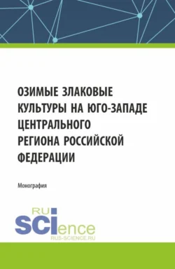 Озимые злаковые культуры на юго-западе Центрального региона Российской Федерации. (Магистратура). Монография. - Игорь Белоус