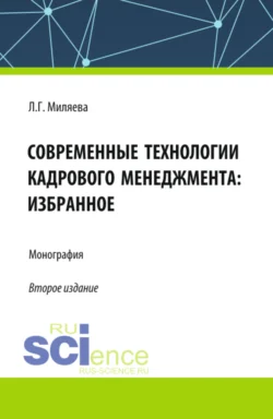 Современные технологии кадрового менеджмента: избранное. (Аспирантура, Бакалавриат, Магистратура). Монография. - Лариса Миляева