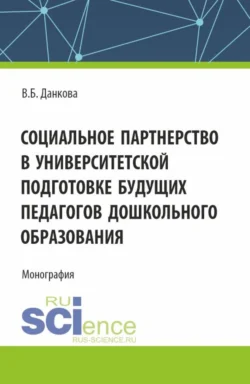 Социальное партнерство в университетской подготовке будущих педагогов дошкольного образования. (Бакалавриат). Монография. - Вероника Данкова