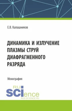 Динамика и излучение плазмы струй диафрагменного разряда. (Аспирантура, Магистратура). Монография. - Евгений Калашников