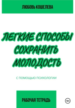 Легкие способы сохранить молодость с помощью психологии. Рабочая тетрадь - Любовь Кошелева