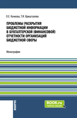 Проблемы раскрытия бюджетной информации в бухгалтерской (финансовой) отчетности организаций бюджетной сферы. (Бакалавриат, Магистратура). Монография. - Ольга Качкова