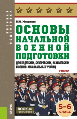 Основы начальной военной подготовки (для кадетских, суворовских, нахимовских и военно-музыкальных училищ): 5-6 класс. (Военная подготовка). (Общее образование, СПО). Учебник. - Василий Микрюков