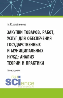 Закупки товаров, работ, услуг для обеспечения государственных и муниципальных нужд: анализ теории и практики. (Аспирантура, Бакалавриат, Магистратура). Монография. - Марина Алейникова