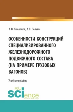 Особенности конструкций специализированного железнодорожного подвижного состава (на примере грузовых вагонов). (Бакалавриат). Учебное пособие. - Александр Золкин