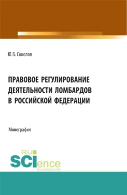 Правовое регулирование деятельности ломбардов в Российской Федерации. (Бакалавриат). Монография. - Юрий Соколов