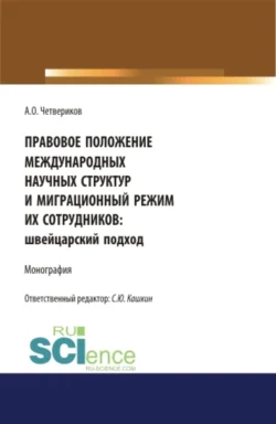 Правовое положение международных научных структур и миграционный режим их сотрудников: швейцарский подход. (Аспирантура, Бакалавриат, Магистратура). Монография. - Сергей Кашкин