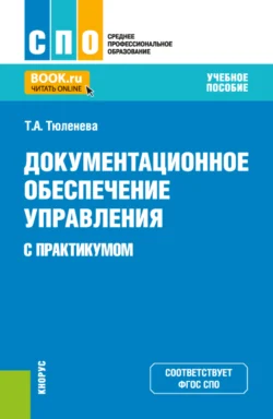 Документационное обеспечение управления (с практикумом). (СПО). Учебное пособие. - Татьяна Тюленева