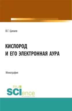 Кислород и его электронная аура. (Аспирантура, Бакалавриат, Магистратура). Монография. - Вадим Цапаев