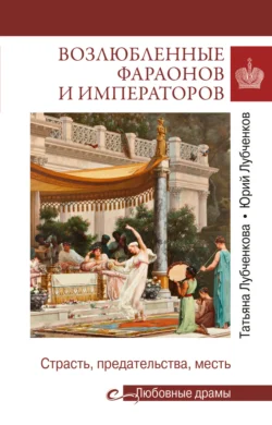 Возлюбленные фараонов и императоров. Страсть, предательства, месть - Юрий Лубченков