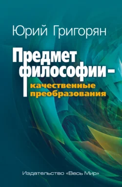 Предмет философии – качественные преобразования - Юрий Григорян