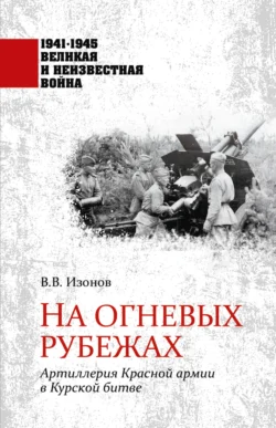 На огневых рубежах. Артиллерия Красной армии в Курской битве - Виктор Изонов