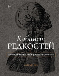 Кабинет редкостей – анатомических, медицинских и жутких - Жюльет Каз