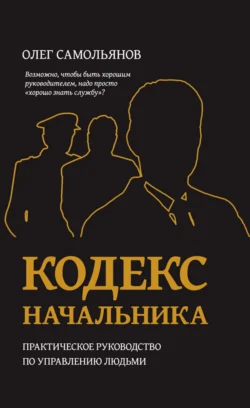 Кодекс начальника. Практическое руководство по управлению людьми - Олег Самольянов