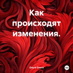 Как происходят изменения. - Ольга Ольга