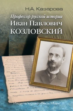 Профессор русской истории Иван Павлович Козловский - Нина Казарова