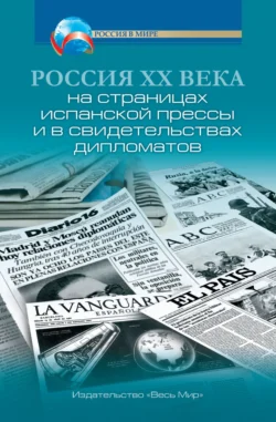 Россия XX века на страницах испанской прессы и в свидетельствах дипломатов - Александр Чубарьян