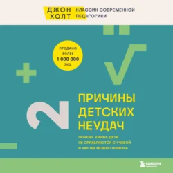 Причины детских неудач. Почему умные дети не справляются с учебой и как им можно помочь - Джон Холт