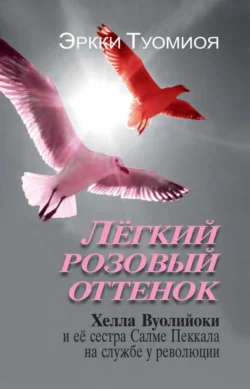 Лёгкий розовый оттенок. Хелла Вуолийоки и её сестра Салме Пеккала на службе у революции - Эркки Туомиоя