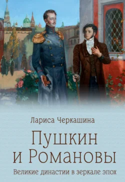 Пушкин и Романовы. Великие династии в зеркале эпох - Лариса Черкашина