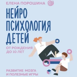 Нейропсихология детей от рождения до 10 лет. Развитие мозга и полезные игры - Елена Порошина