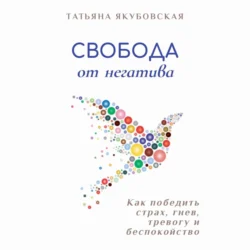 Свобода от негатива. Как победить страх, гнев, тревогу и беспокойство - Татьяна Якубовская