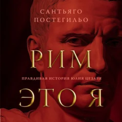 Рим – это я. Правдивая история Юлия Цезаря - Сантьяго Постегильо