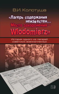 «Лагерь содержания неизвестен… Место захоронения – Wlodomierz». История одного из лагерей советских военнопленных - Василий Колотуша