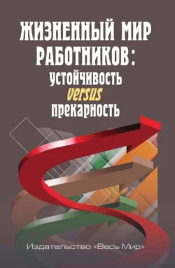 Жизненный мир работников. Устойчивость versus прекарность - Коллектив авторов