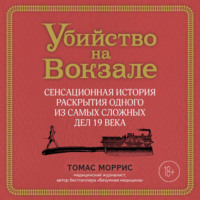 Убийство на вокзале. Сенсационная история раскрытия одного из самых сложных дел 19 века - Томас Моррис