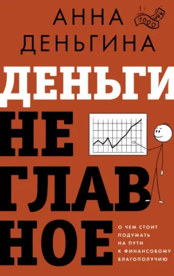 Деньги не главное. О чем стоит подумать на пути к финансовому благополучию - Анна Деньгина