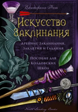 Искусство Заклинания: древние заклинания, заклятия и гадания – пособие для колдовских школ - Екатерина Фет