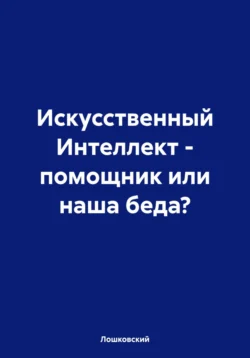 Искусственный Интеллект – помощник или наша беда? -  Лошковский