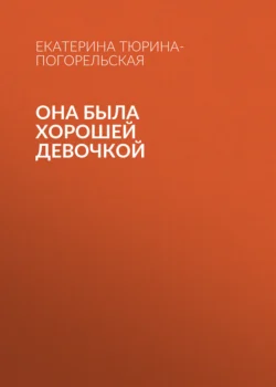 Она была хорошей девочкой - Екатерина Тюрина-Погорельская