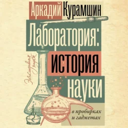 Лаборатория: история науки в пробирках и гаджетах - Аркадий Курамшин