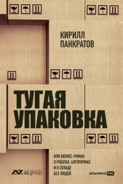 Тугая упаковка, или Бизнес-роман о роботах, алгоритмах и о складе без людей - Кирилл Панкратов