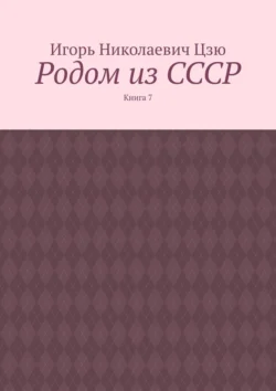 Родом из СССР. Книга 7, аудиокнига Игоря Николаевича Цзю. ISDN70955239