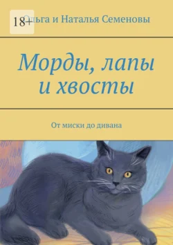 Морды, лапы и хвосты. От миски до дивана - Ольга и Наталья Семеновы