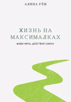 Жизнь на Максималках: живи ярко, действуй смело - Алина Рёш