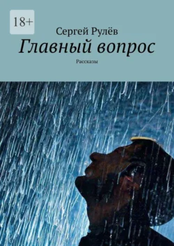 Главный вопрос. Рассказы, аудиокнига Сергея Рулёва. ISDN70955302