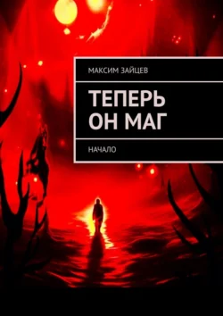 Теперь он маг. Начало - Максим Зайцев